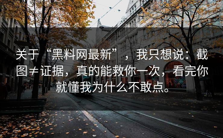 关于“黑料网最新”,我只想说:截图≠证据,真的能救你一次,看完你就懂我为什么不敢点。 关于“黑料网最新”,我只想说:截图≠证据,真的能救你一次,看完你就懂我为什么不敢点。