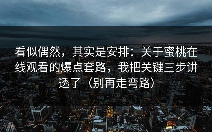 看似偶然，其实是安排：关于蜜桃在线观看的爆点套路，我把关键三步讲透了（别再走弯路）