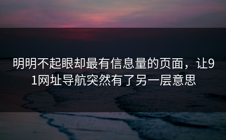 明明不起眼却最有信息量的页面，让91网址导航突然有了另一层意思