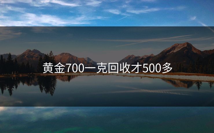 黄金700一克回收才500多