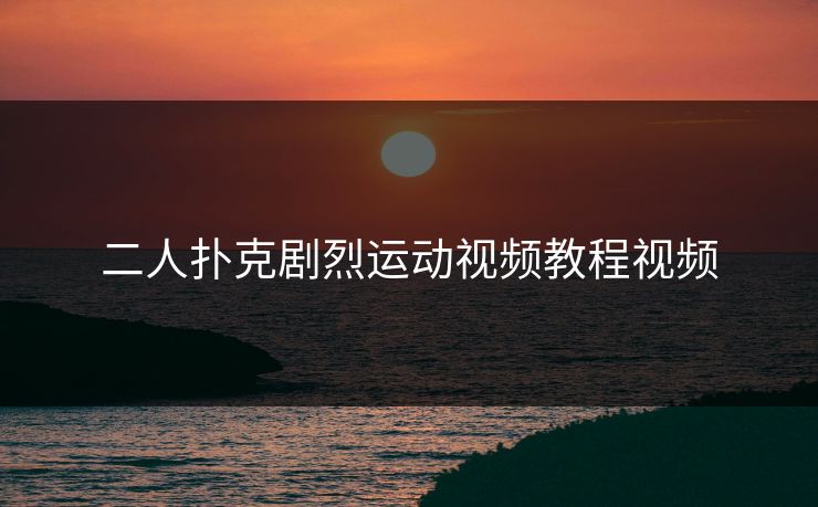 二人扑克剧烈运动视频教程视频