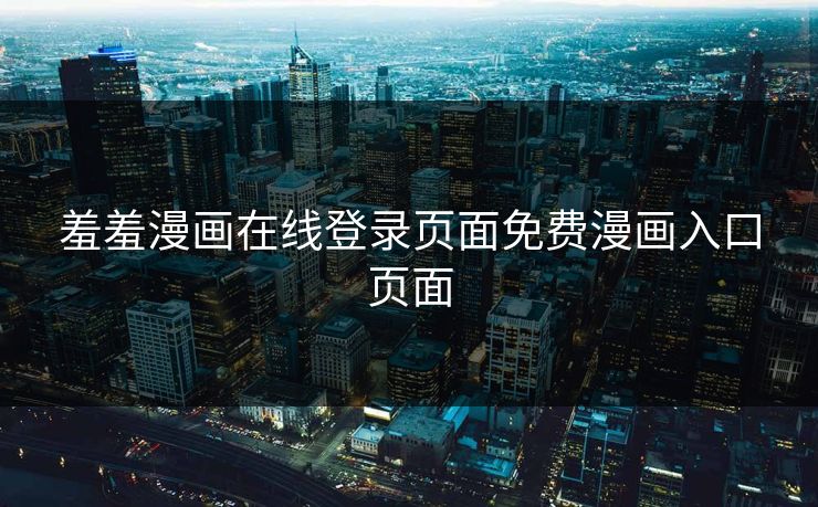 羞羞漫画在线登录页面免费漫画入口页面