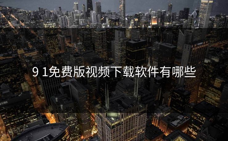 9 1免费版视频下载软件有哪些