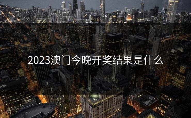 2023澳门今晚开奖结果是什么