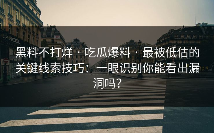 黑料不打烊 · 吃瓜爆料 · 最被低估的关键线索技巧：一眼识别你能看出漏洞吗？