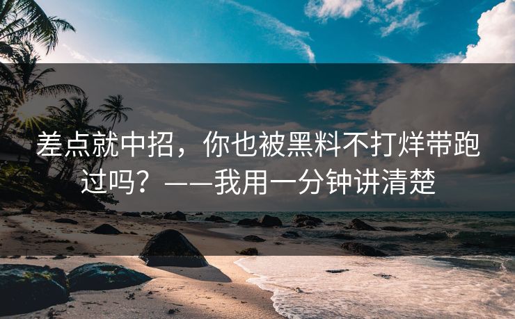 差点就中招，你也被黑料不打烊带跑过吗？——我用一分钟讲清楚